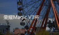 荣耀Magic V3将突破纤薄极限 或将比 V2 更薄